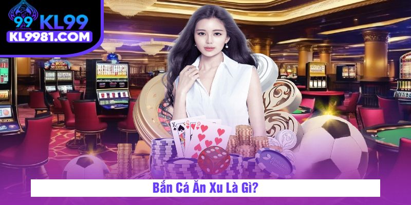 Bắn Cá Ăn Xu Là Gì?