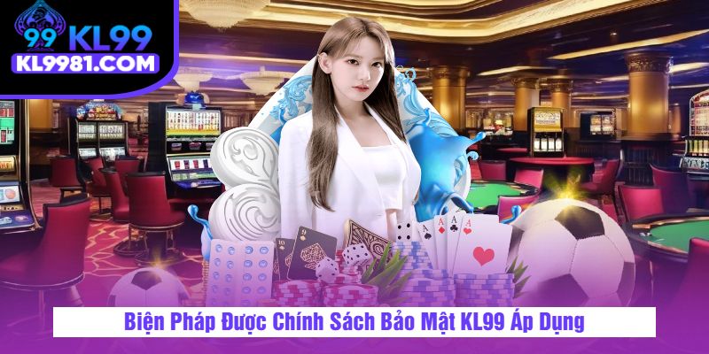 Biện Pháp Được Chính Sách Bảo Mật KL99 Áp Dụng