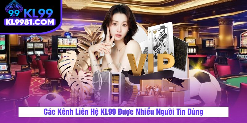 Các Kênh Liên Hệ KL99 Được Nhiều Người Tin Dùng
