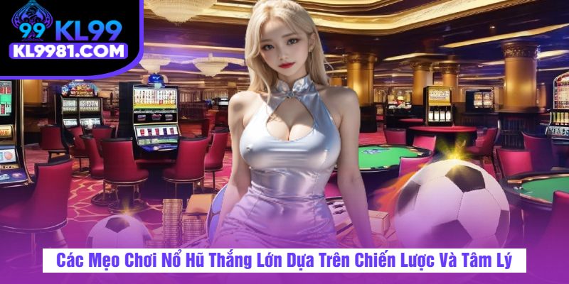 Các Mẹo Chơi Nổ Hũ Thắng Lớn Dựa Trên Chiến Lược Và Tâm Lý