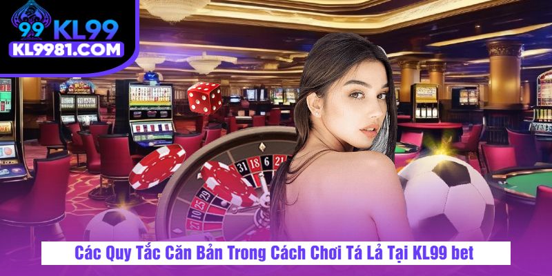 Các Quy Tắc Căn Bản Trong Cách Chơi Tá Lả Tại KL99 bet