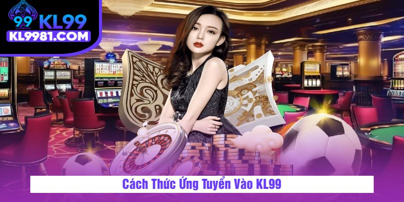 Cách Thức Ứng Tuyển Vào KL99