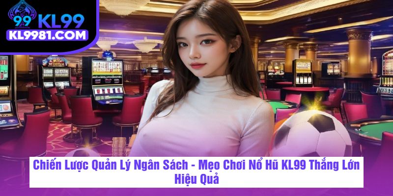 Chiến Lược Quản Lý Ngân Sách - Mẹo Chơi Nổ Hũ KL99 Thắng Lớn Hiệu Quả