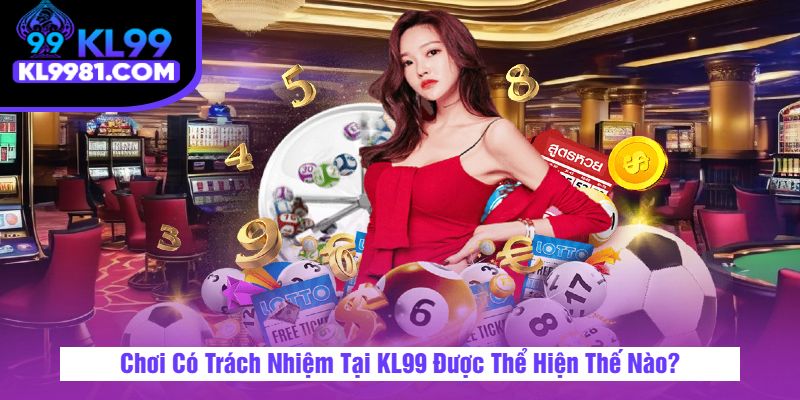 Chơi Có Trách Nhiệm Tại KL99 Được Thể Hiện Thế Nào?