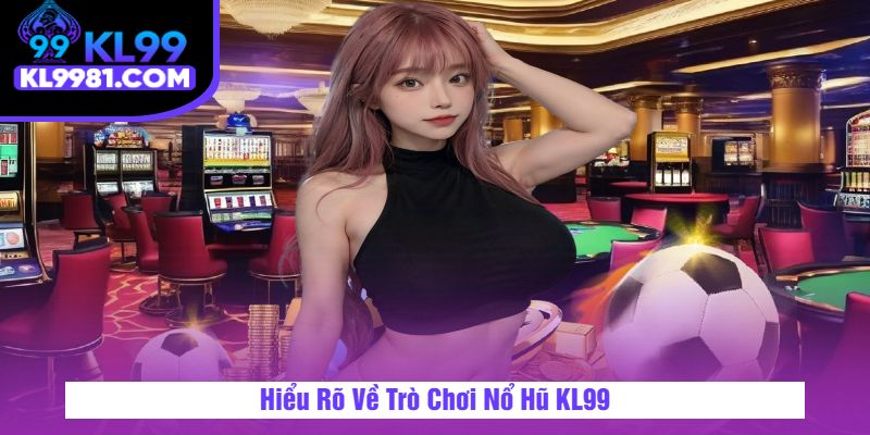 Hiểu Rõ Về Trò Chơi Nổ Hũ KL99