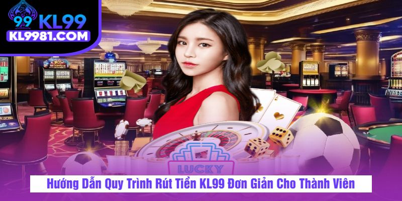 Hướng Dẫn Quy Trình Rút Tiền KL99 Đơn Giản Cho Thành Viên