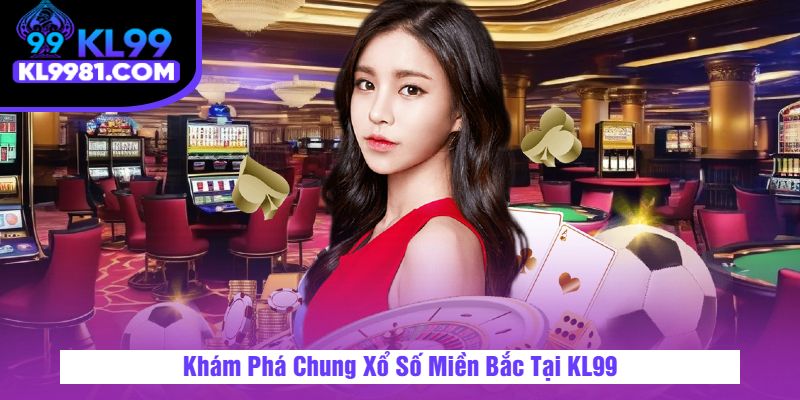 Khám Phá Chung Xổ Số Miền Bắc Tại KL99