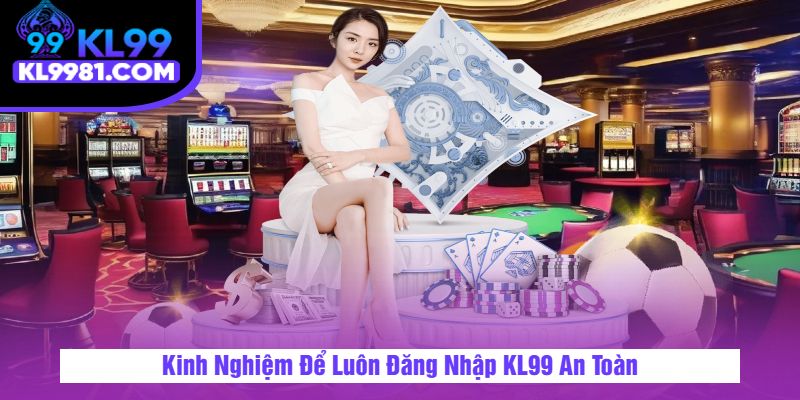 Kinh Nghiệm Để Luôn Đăng Nhập KL99 An Toàn