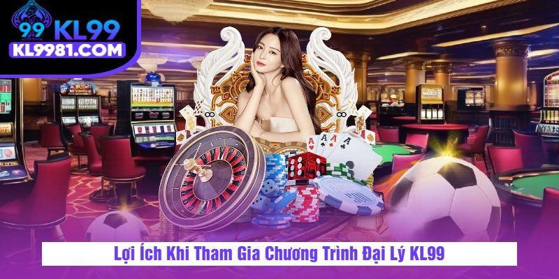 Lợi Ích Khi Tham Gia Chương Trình Đại Lý KL99