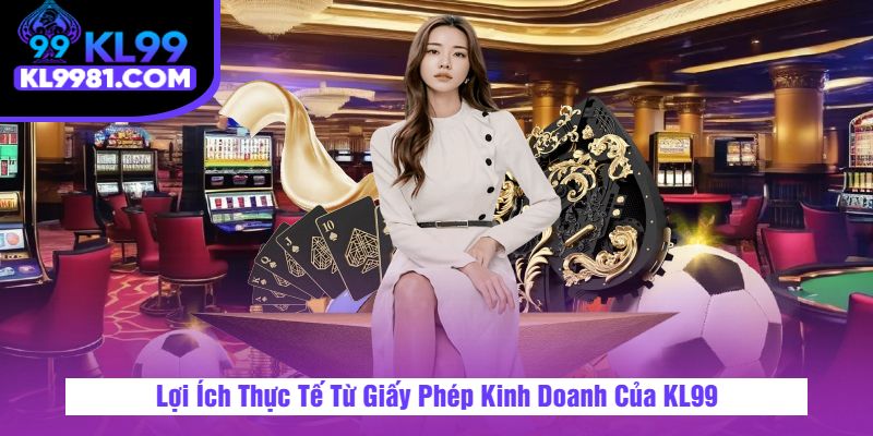 Lợi Ích Thực Tế Từ Giấy Phép Kinh Doanh Của KL99