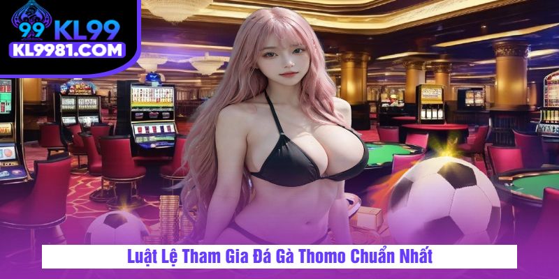 Luật Lệ Tham Gia Đá Gà Thomo Chuẩn Nhất