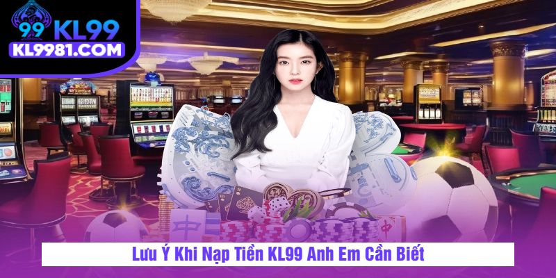 Lưu Ý Khi Nạp Tiền KL99 Anh Em Cần Biết