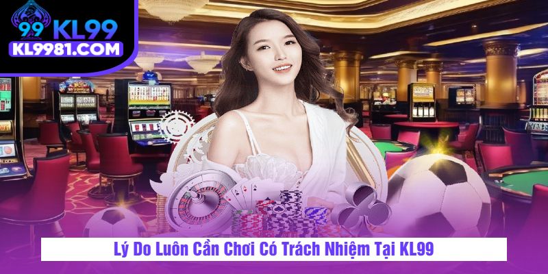 Lý Do Luôn Cần Chơi Có Trách Nhiệm Tại KL99