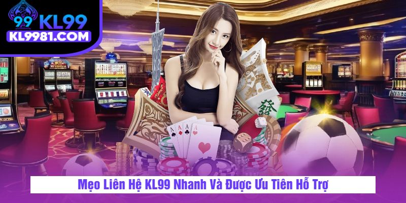 Mẹo Liên Hệ KL99 Nhanh Và Được Ưu Tiên Hỗ Trợ