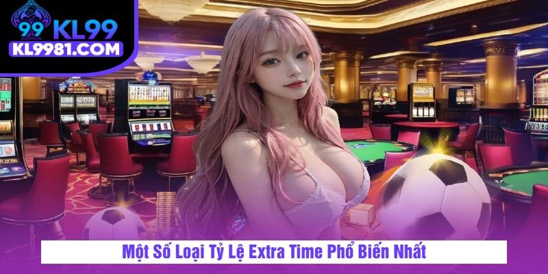 Một Số Loại Tỷ Lệ Extra Time Phổ Biến Nhất