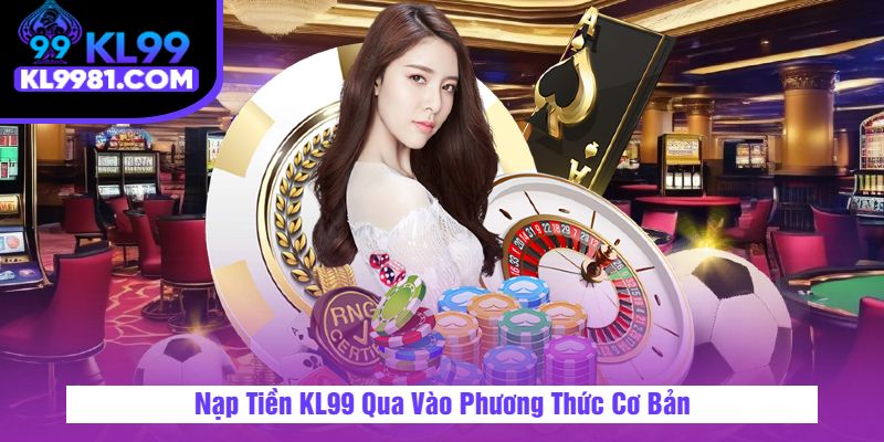 Nạp Tiền KL99 Qua Vào Phương Thức Cơ Bản