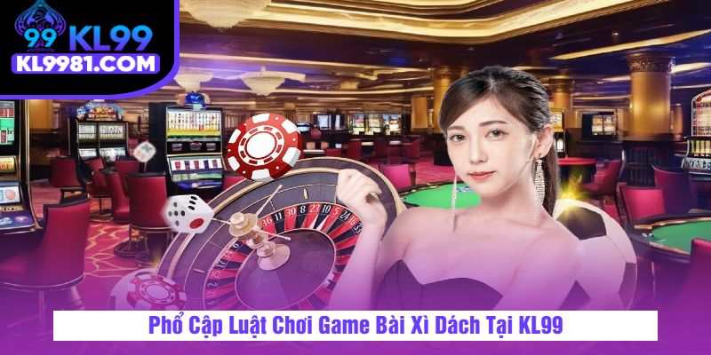 Phổ Cập Luật Chơi Game Bài Xì Dách Tại KL99