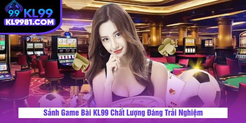 Sảnh Game Bài KL99 Chất Lượng Đáng Trải Nghiệm