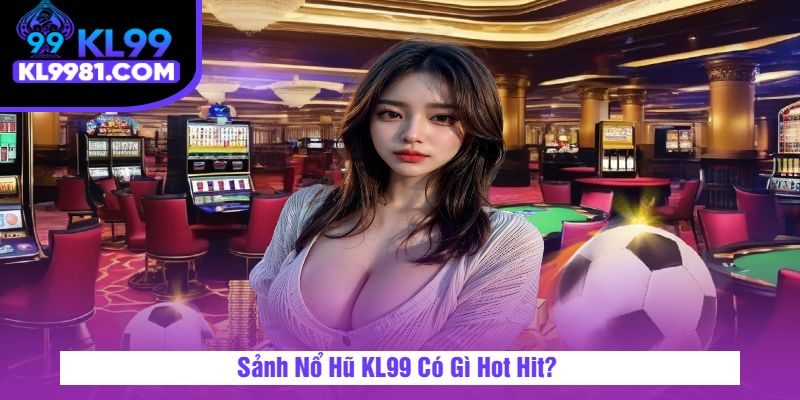 Sảnh Nổ Hũ KL99 Có Gì Hot Hit