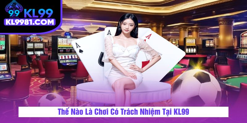 Thế Nào Là Chơi Có Trách Nhiệm Tại KL99