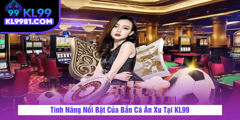 Tính Năng Nổi Bật Của Bắn Cá Ăn Xu Tại KL99