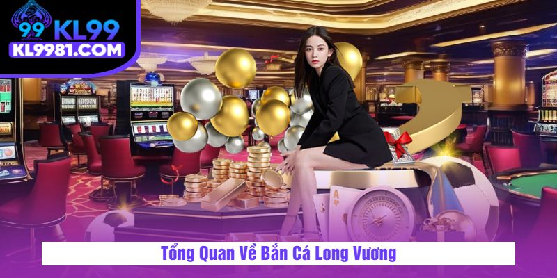 Tổng Quan Về Bắn Cá Long Vương