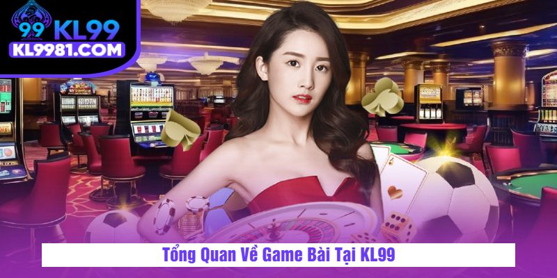 Tổng Quan Về Game Bài Tại KL99