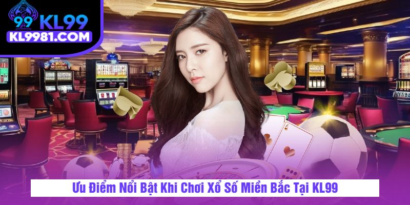 Ưu Điểm Nổi Bật Khi Chơi Xổ Số Miền Bắc Tại KL99
