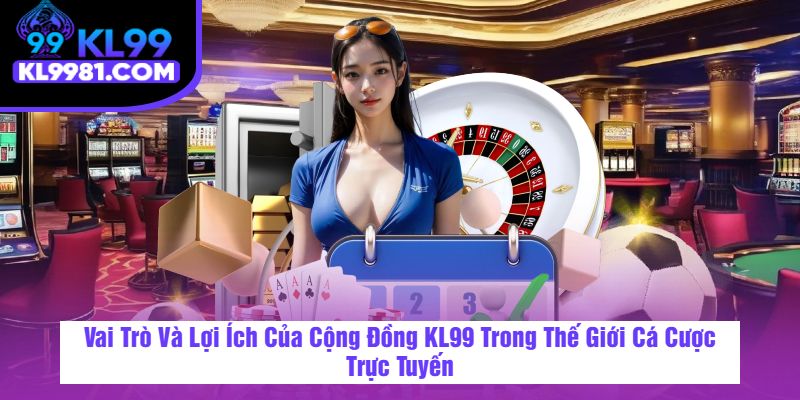 Vai Trò Và Lợi Ích Của Cộng Đồng KL99 Trong Thế Giới Cá Cược Trực Tuyến