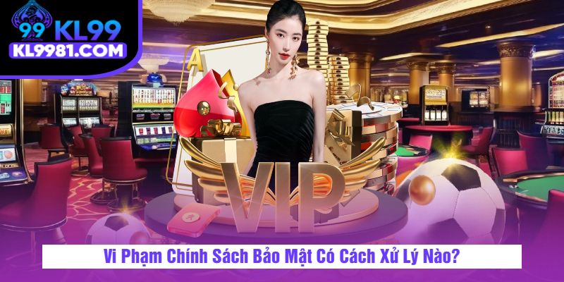 Vi Phạm Chính Sách Bảo Mật Có Cách Xử Lý Nào?